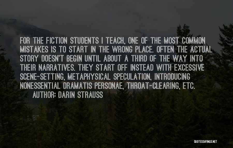 Darin Strauss Quotes: For The Fiction Students I Teach, One Of The Most Common Mistakes Is To Start In The Wrong Place. Often