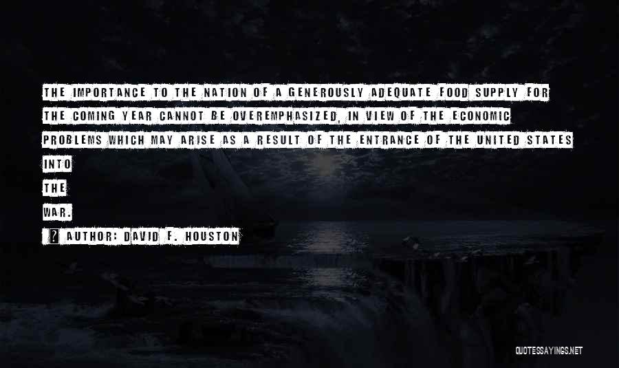 David F. Houston Quotes: The Importance To The Nation Of A Generously Adequate Food Supply For The Coming Year Cannot Be Overemphasized, In View