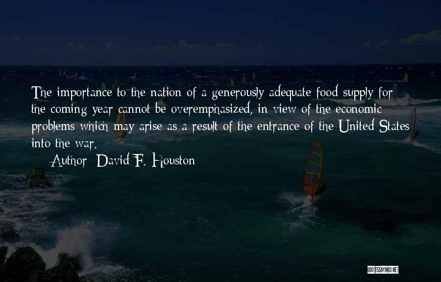 David F. Houston Quotes: The Importance To The Nation Of A Generously Adequate Food Supply For The Coming Year Cannot Be Overemphasized, In View