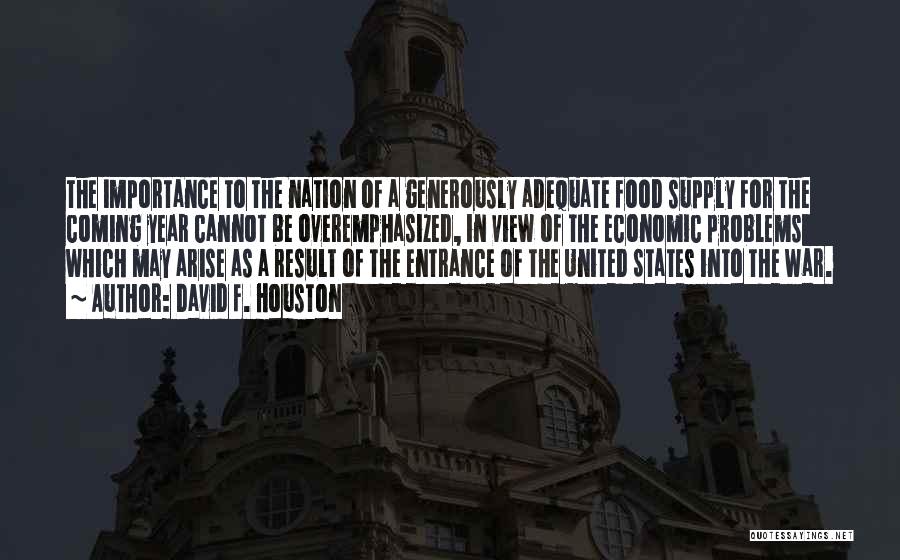 David F. Houston Quotes: The Importance To The Nation Of A Generously Adequate Food Supply For The Coming Year Cannot Be Overemphasized, In View