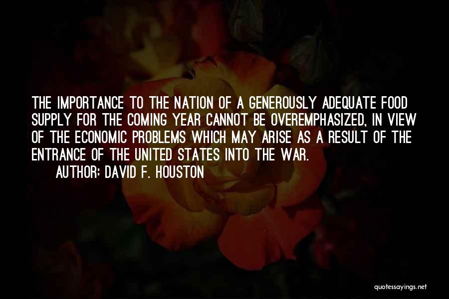 David F. Houston Quotes: The Importance To The Nation Of A Generously Adequate Food Supply For The Coming Year Cannot Be Overemphasized, In View