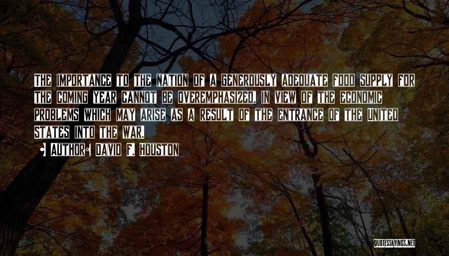 David F. Houston Quotes: The Importance To The Nation Of A Generously Adequate Food Supply For The Coming Year Cannot Be Overemphasized, In View