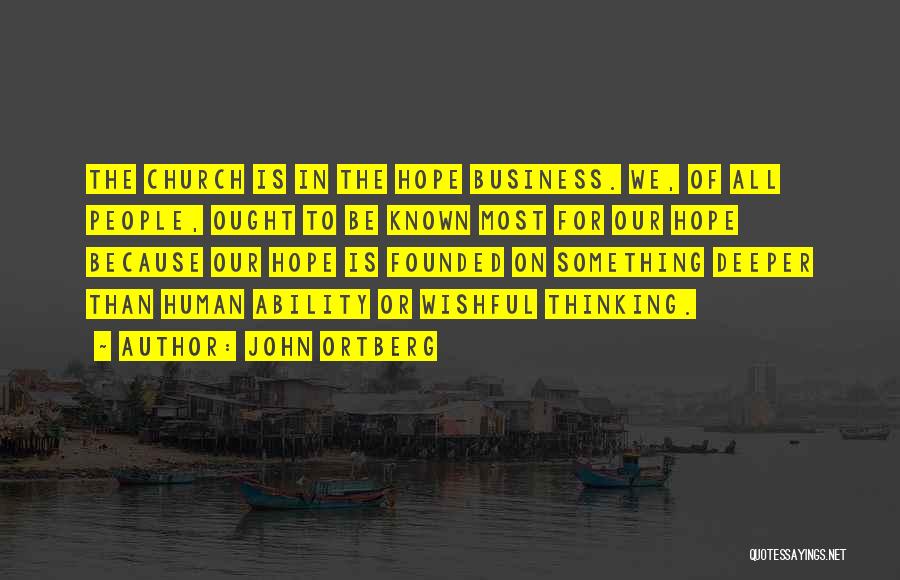 John Ortberg Quotes: The Church Is In The Hope Business. We, Of All People, Ought To Be Known Most For Our Hope Because