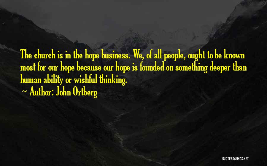John Ortberg Quotes: The Church Is In The Hope Business. We, Of All People, Ought To Be Known Most For Our Hope Because