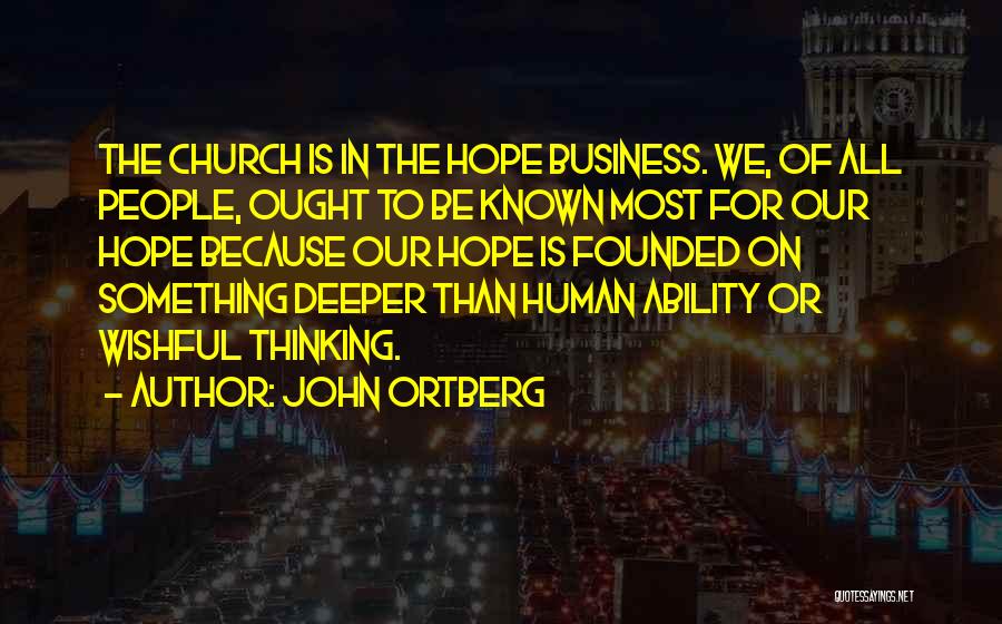 John Ortberg Quotes: The Church Is In The Hope Business. We, Of All People, Ought To Be Known Most For Our Hope Because