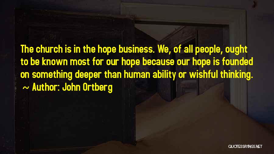John Ortberg Quotes: The Church Is In The Hope Business. We, Of All People, Ought To Be Known Most For Our Hope Because