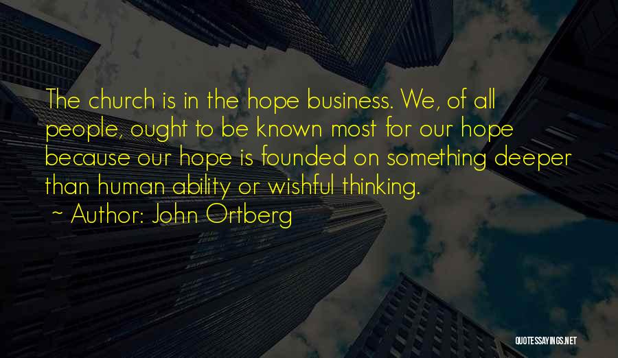 John Ortberg Quotes: The Church Is In The Hope Business. We, Of All People, Ought To Be Known Most For Our Hope Because