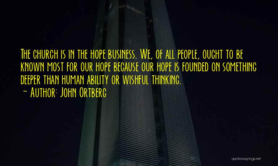 John Ortberg Quotes: The Church Is In The Hope Business. We, Of All People, Ought To Be Known Most For Our Hope Because