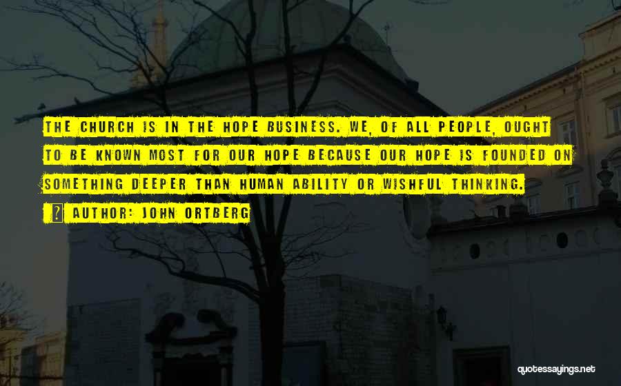 John Ortberg Quotes: The Church Is In The Hope Business. We, Of All People, Ought To Be Known Most For Our Hope Because