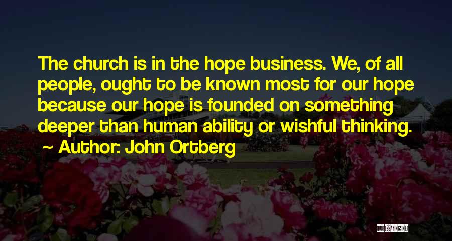 John Ortberg Quotes: The Church Is In The Hope Business. We, Of All People, Ought To Be Known Most For Our Hope Because