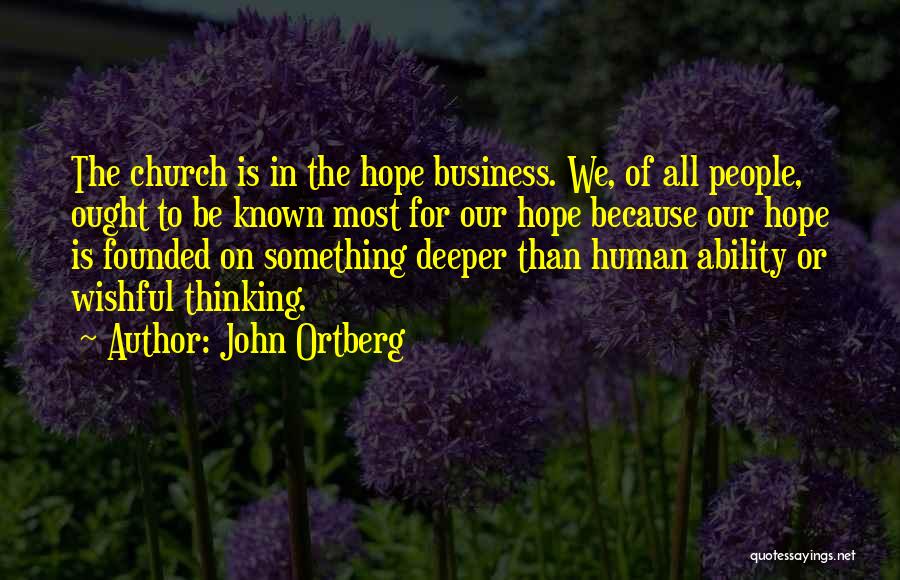 John Ortberg Quotes: The Church Is In The Hope Business. We, Of All People, Ought To Be Known Most For Our Hope Because