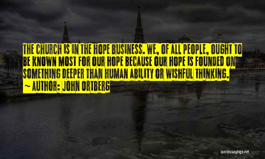 John Ortberg Quotes: The Church Is In The Hope Business. We, Of All People, Ought To Be Known Most For Our Hope Because