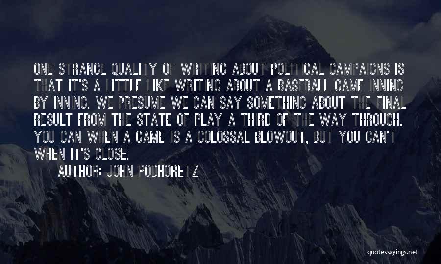 John Podhoretz Quotes: One Strange Quality Of Writing About Political Campaigns Is That It's A Little Like Writing About A Baseball Game Inning