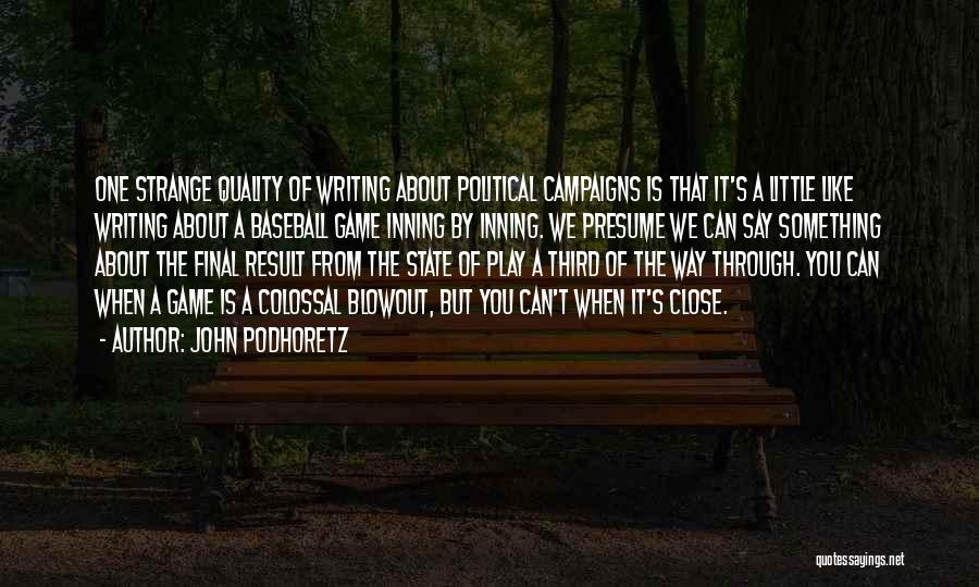 John Podhoretz Quotes: One Strange Quality Of Writing About Political Campaigns Is That It's A Little Like Writing About A Baseball Game Inning