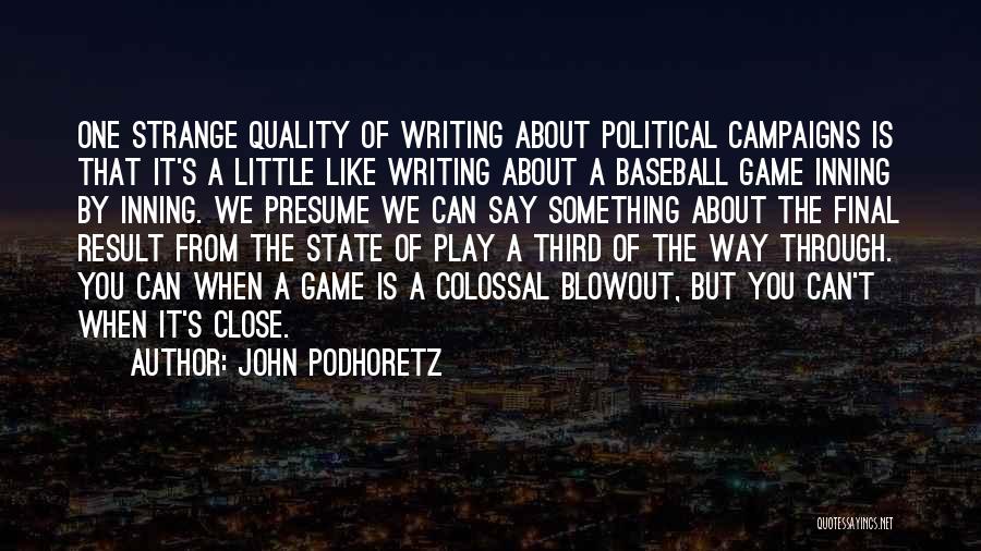 John Podhoretz Quotes: One Strange Quality Of Writing About Political Campaigns Is That It's A Little Like Writing About A Baseball Game Inning