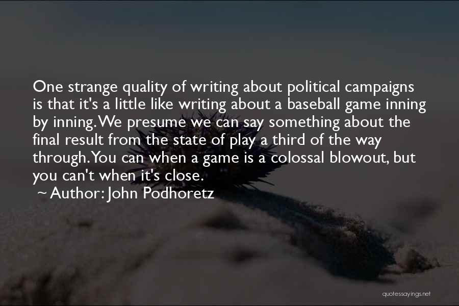 John Podhoretz Quotes: One Strange Quality Of Writing About Political Campaigns Is That It's A Little Like Writing About A Baseball Game Inning