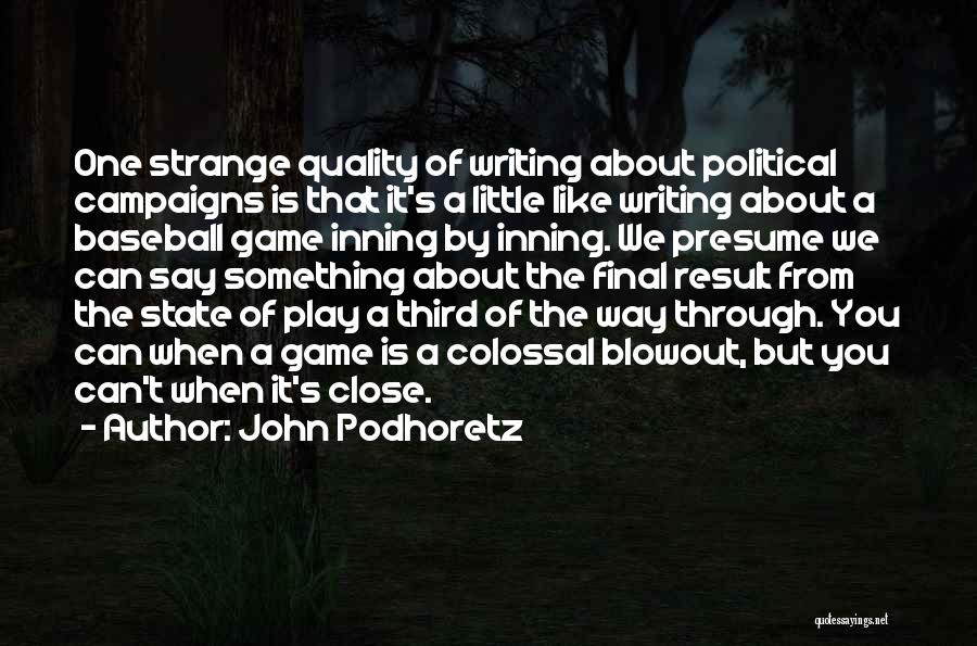 John Podhoretz Quotes: One Strange Quality Of Writing About Political Campaigns Is That It's A Little Like Writing About A Baseball Game Inning