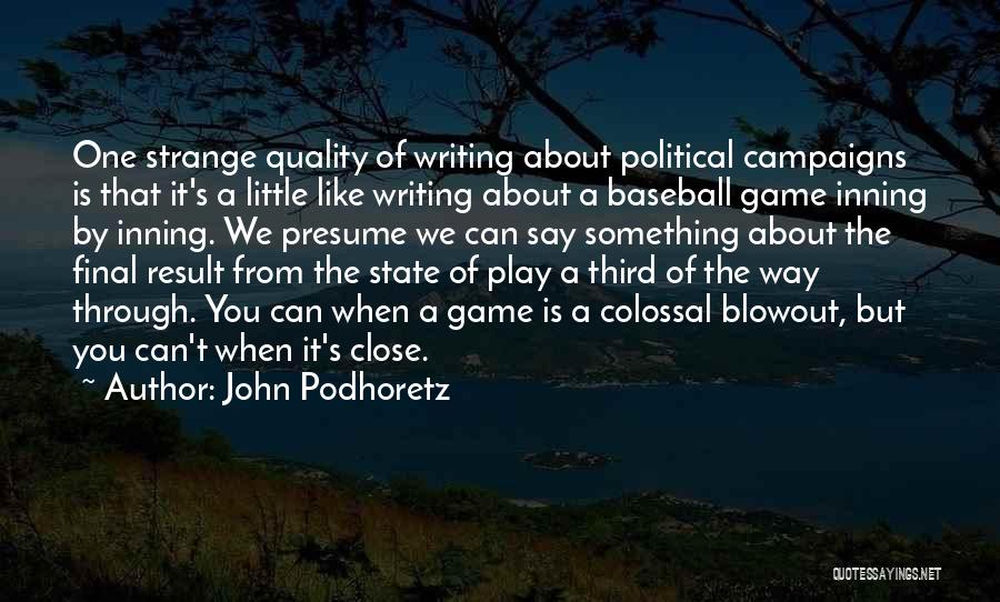 John Podhoretz Quotes: One Strange Quality Of Writing About Political Campaigns Is That It's A Little Like Writing About A Baseball Game Inning