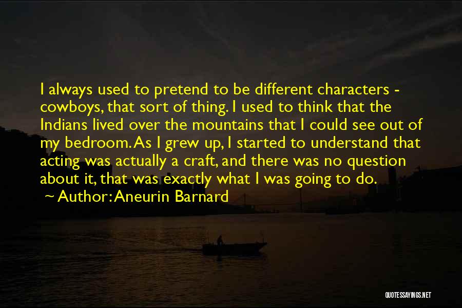 Aneurin Barnard Quotes: I Always Used To Pretend To Be Different Characters - Cowboys, That Sort Of Thing. I Used To Think That
