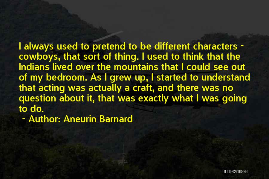 Aneurin Barnard Quotes: I Always Used To Pretend To Be Different Characters - Cowboys, That Sort Of Thing. I Used To Think That