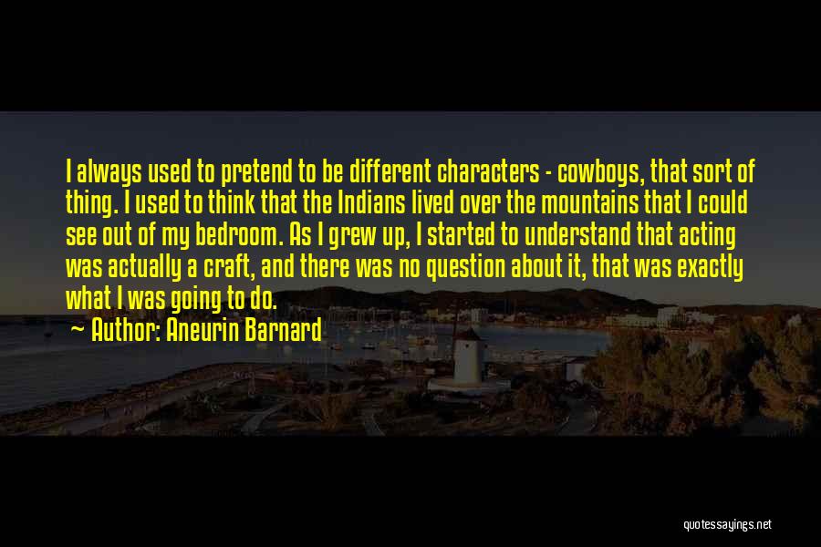 Aneurin Barnard Quotes: I Always Used To Pretend To Be Different Characters - Cowboys, That Sort Of Thing. I Used To Think That