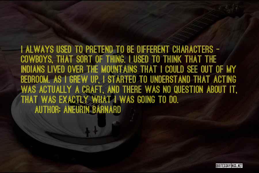 Aneurin Barnard Quotes: I Always Used To Pretend To Be Different Characters - Cowboys, That Sort Of Thing. I Used To Think That