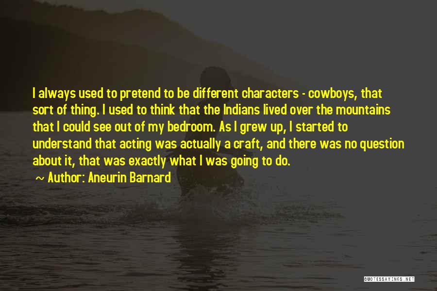 Aneurin Barnard Quotes: I Always Used To Pretend To Be Different Characters - Cowboys, That Sort Of Thing. I Used To Think That