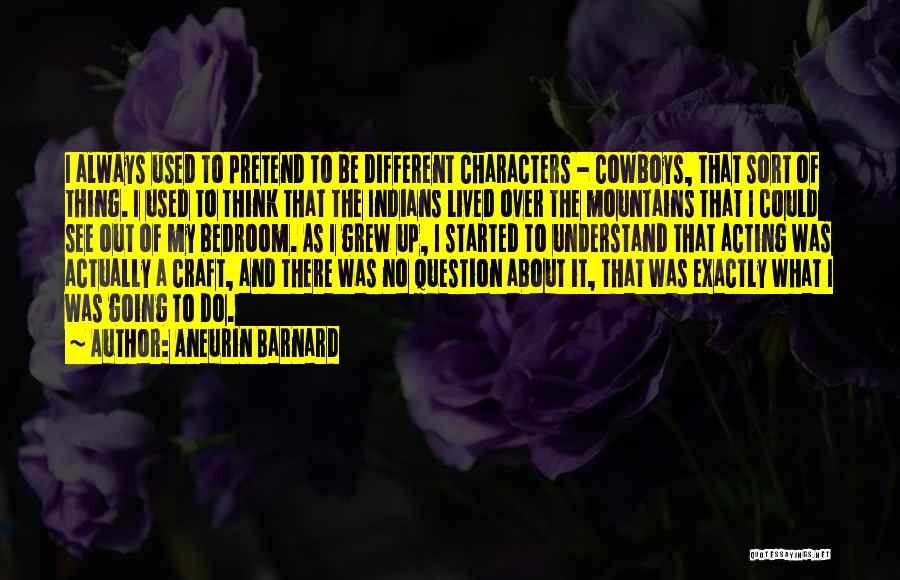 Aneurin Barnard Quotes: I Always Used To Pretend To Be Different Characters - Cowboys, That Sort Of Thing. I Used To Think That