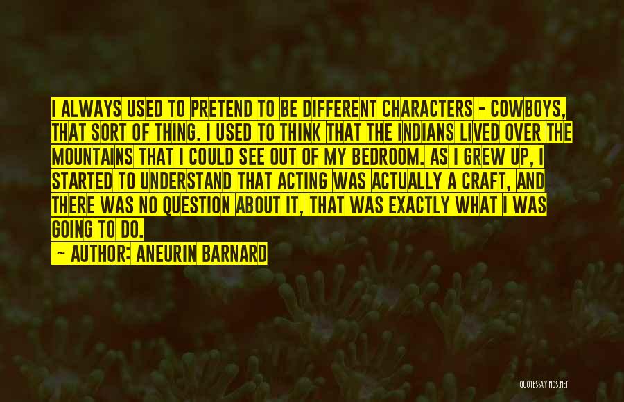 Aneurin Barnard Quotes: I Always Used To Pretend To Be Different Characters - Cowboys, That Sort Of Thing. I Used To Think That