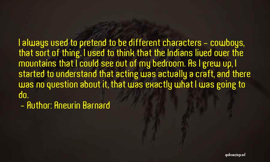 Aneurin Barnard Quotes: I Always Used To Pretend To Be Different Characters - Cowboys, That Sort Of Thing. I Used To Think That