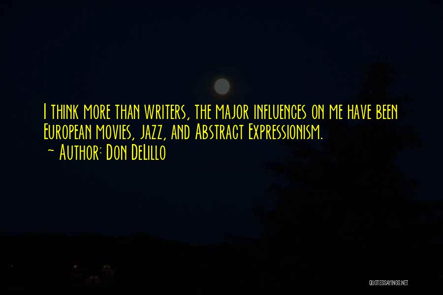 Don DeLillo Quotes: I Think More Than Writers, The Major Influences On Me Have Been European Movies, Jazz, And Abstract Expressionism.