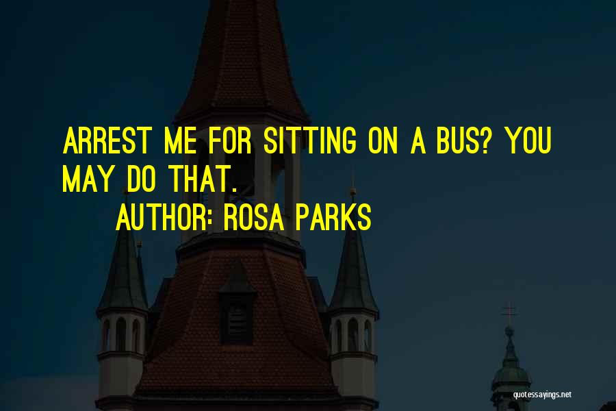 Rosa Parks Quotes: Arrest Me For Sitting On A Bus? You May Do That.
