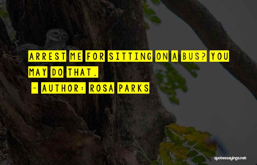 Rosa Parks Quotes: Arrest Me For Sitting On A Bus? You May Do That.