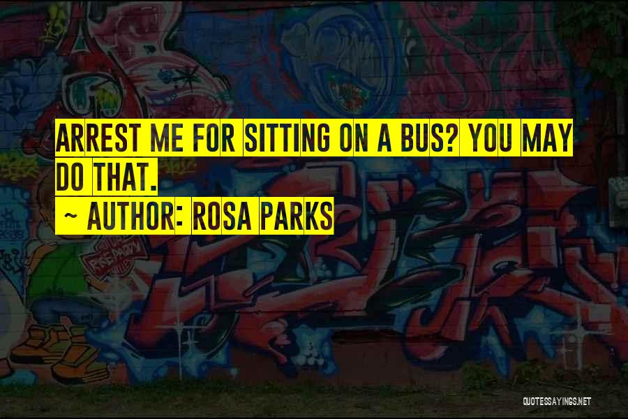 Rosa Parks Quotes: Arrest Me For Sitting On A Bus? You May Do That.