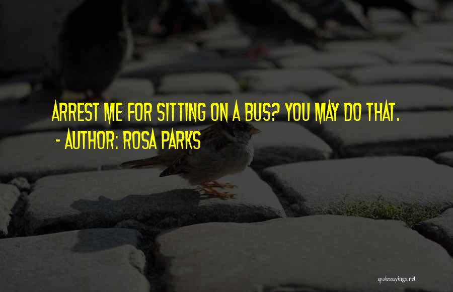 Rosa Parks Quotes: Arrest Me For Sitting On A Bus? You May Do That.
