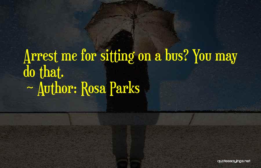 Rosa Parks Quotes: Arrest Me For Sitting On A Bus? You May Do That.