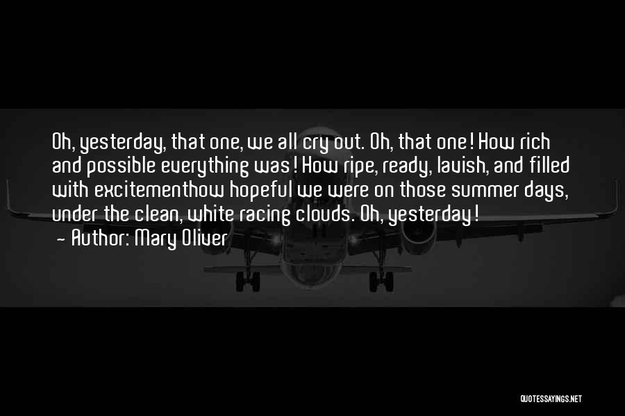 Mary Oliver Quotes: Oh, Yesterday, That One, We All Cry Out. Oh, That One! How Rich And Possible Everything Was! How Ripe, Ready,