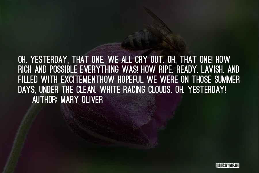 Mary Oliver Quotes: Oh, Yesterday, That One, We All Cry Out. Oh, That One! How Rich And Possible Everything Was! How Ripe, Ready,