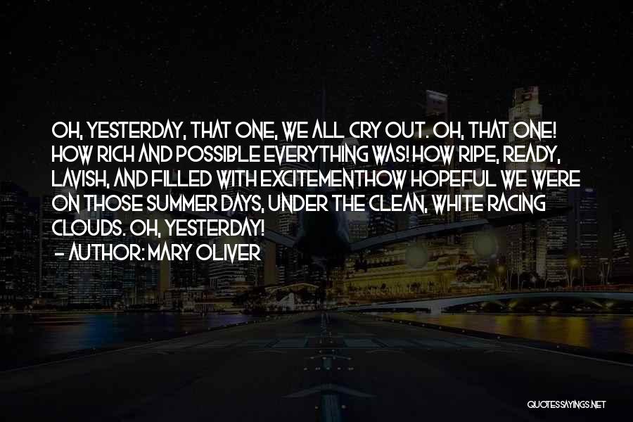 Mary Oliver Quotes: Oh, Yesterday, That One, We All Cry Out. Oh, That One! How Rich And Possible Everything Was! How Ripe, Ready,