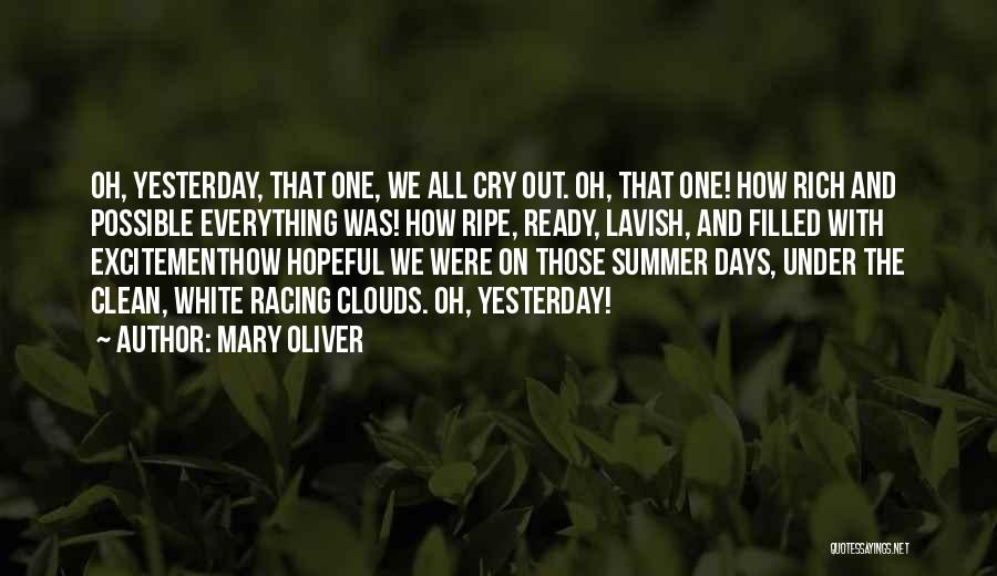 Mary Oliver Quotes: Oh, Yesterday, That One, We All Cry Out. Oh, That One! How Rich And Possible Everything Was! How Ripe, Ready,
