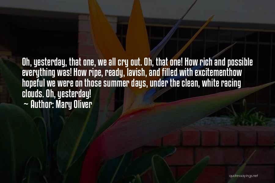 Mary Oliver Quotes: Oh, Yesterday, That One, We All Cry Out. Oh, That One! How Rich And Possible Everything Was! How Ripe, Ready,