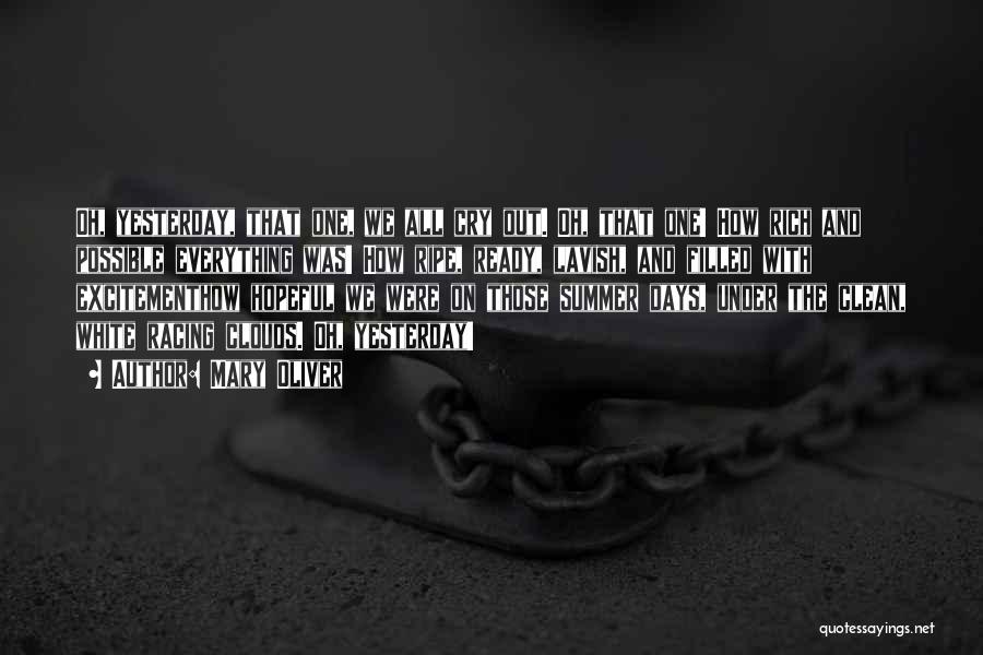 Mary Oliver Quotes: Oh, Yesterday, That One, We All Cry Out. Oh, That One! How Rich And Possible Everything Was! How Ripe, Ready,