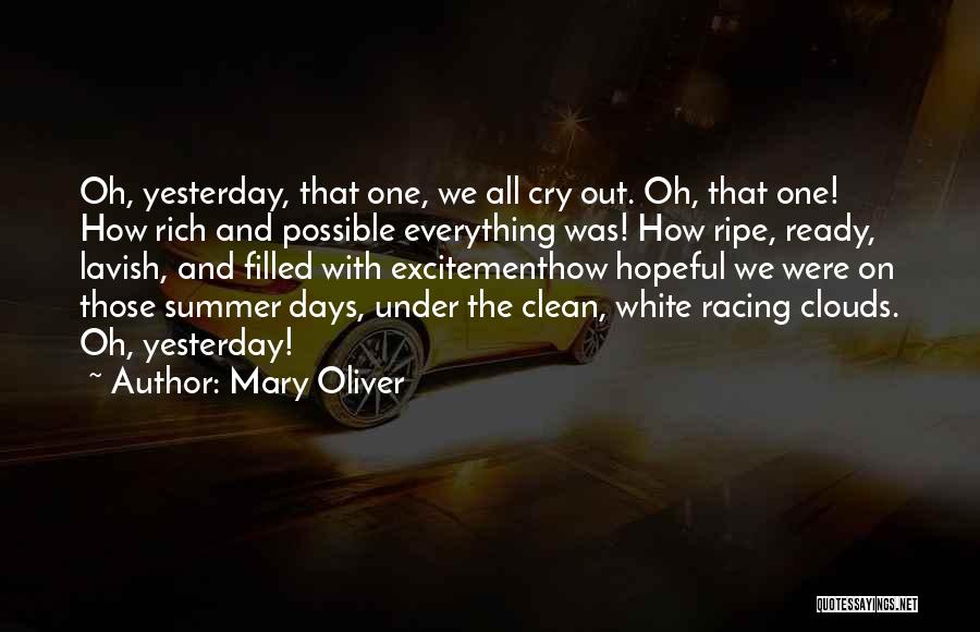 Mary Oliver Quotes: Oh, Yesterday, That One, We All Cry Out. Oh, That One! How Rich And Possible Everything Was! How Ripe, Ready,