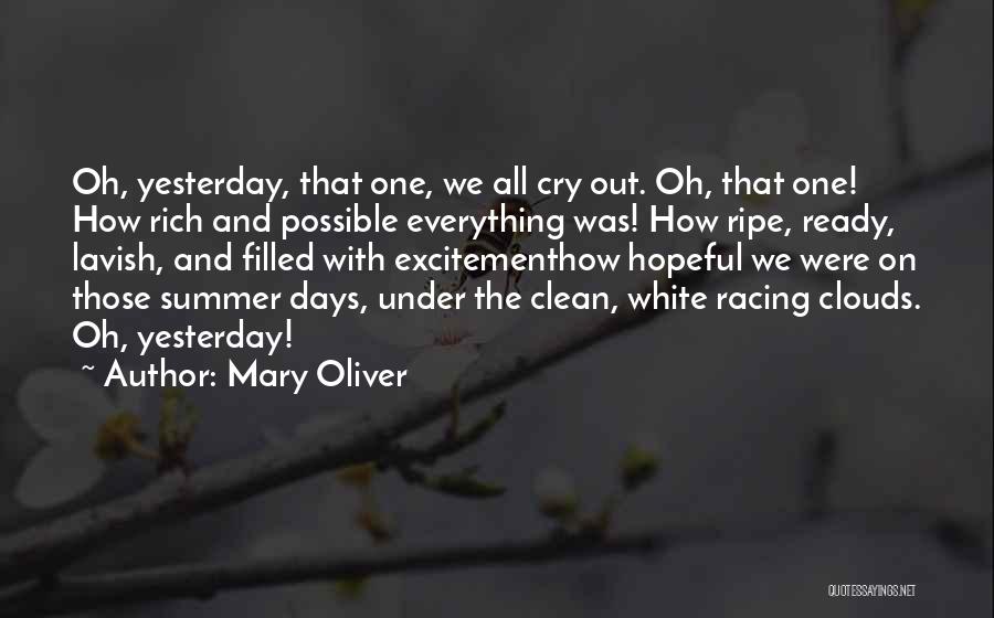 Mary Oliver Quotes: Oh, Yesterday, That One, We All Cry Out. Oh, That One! How Rich And Possible Everything Was! How Ripe, Ready,