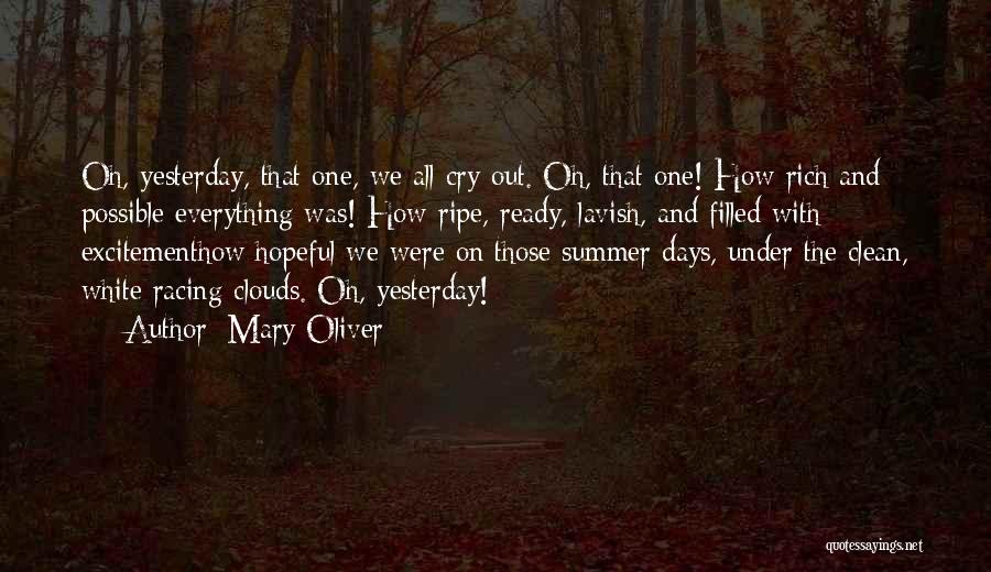 Mary Oliver Quotes: Oh, Yesterday, That One, We All Cry Out. Oh, That One! How Rich And Possible Everything Was! How Ripe, Ready,