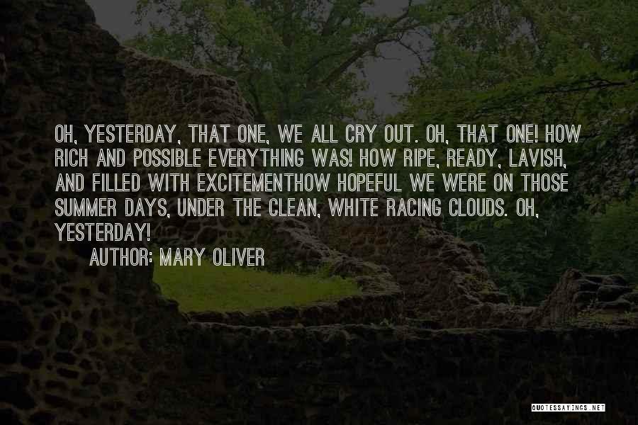 Mary Oliver Quotes: Oh, Yesterday, That One, We All Cry Out. Oh, That One! How Rich And Possible Everything Was! How Ripe, Ready,