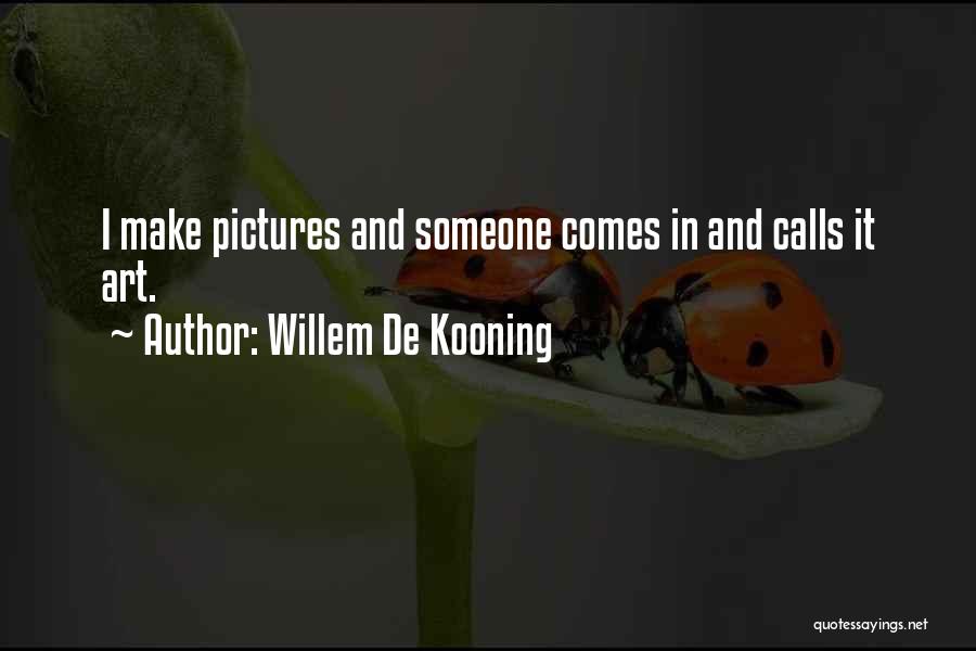 Willem De Kooning Quotes: I Make Pictures And Someone Comes In And Calls It Art.