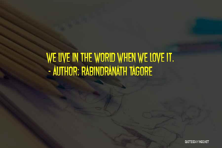 Rabindranath Tagore Quotes: We Live In The World When We Love It.