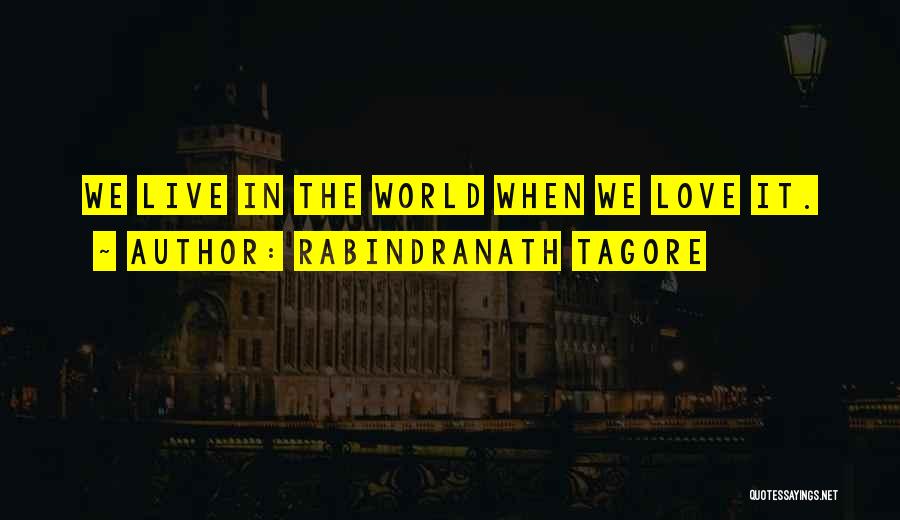 Rabindranath Tagore Quotes: We Live In The World When We Love It.