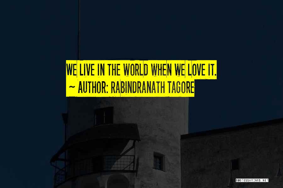 Rabindranath Tagore Quotes: We Live In The World When We Love It.